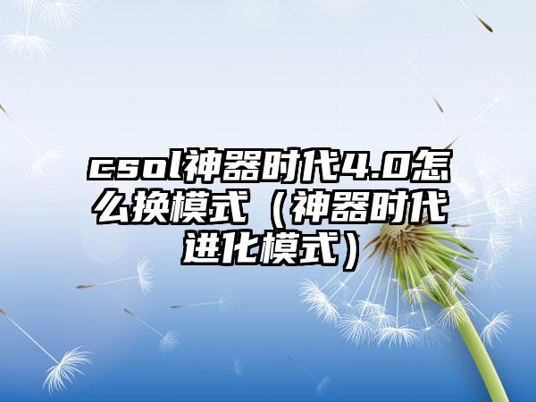 csol神器时代4.0怎么换模式（神器时代进化模式）
