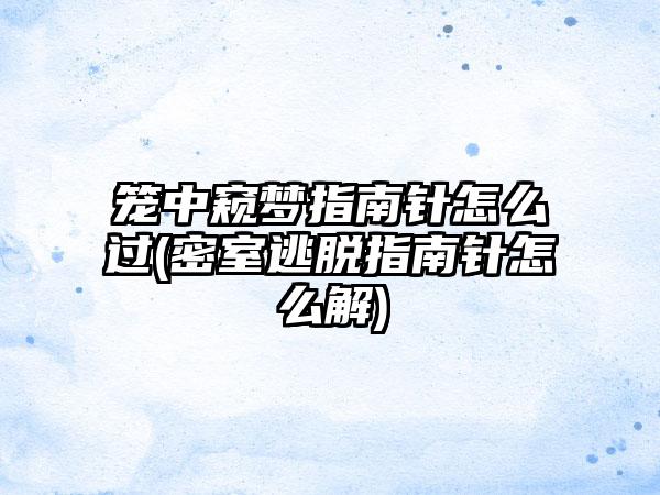 笼中窥梦指南针怎么过(密室逃脱指南针怎么解)