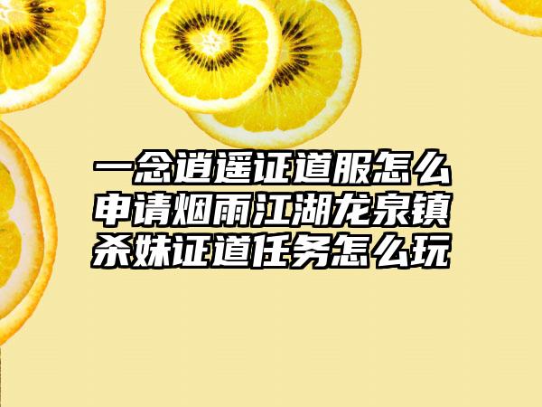 一念逍遥证道服怎么申请烟雨江湖龙泉镇杀妹证道任务怎么玩