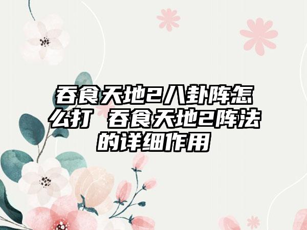 吞食天地2八卦阵怎么打 吞食天地2阵法的详细作用