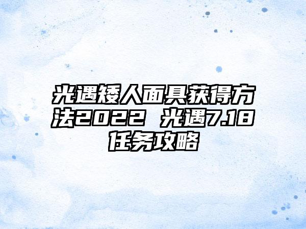 光遇矮人面具获得方法2022 光遇7.18任务攻略