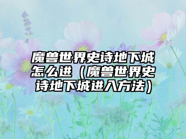 魔兽世界史诗地下城怎么进（魔兽世界史诗地下城进入方法）