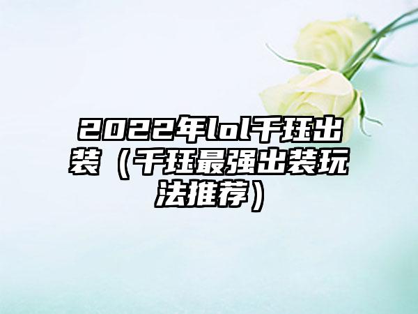 2022年lol千珏出装（千珏最强出装玩法推荐）