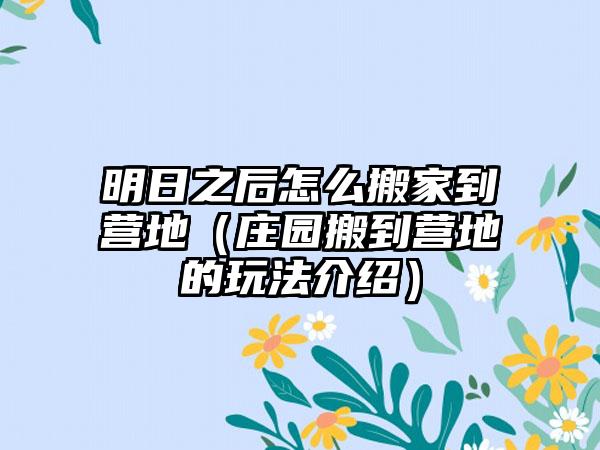 明日之后怎么搬家到营地（庄园搬到营地的玩法介绍）