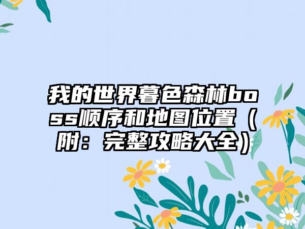 我的世界暮色森林boss顺序和地图位置（附：完整攻略大全）