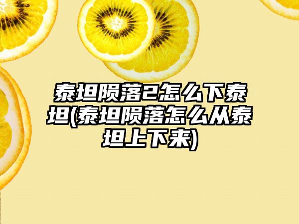 泰坦陨落2怎么下泰坦(泰坦陨落怎么从泰坦上下来)