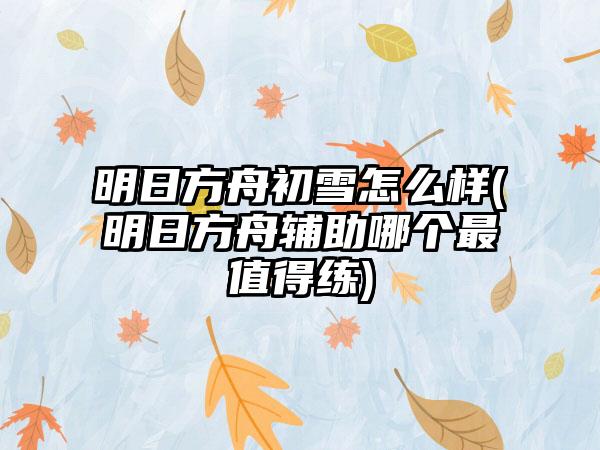 明日方舟初雪怎么样(明日方舟辅助哪个最值得练)