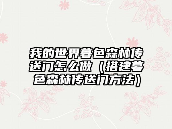 我的世界暮色森林传送门怎么做（搭建暮色森林传送门方法）