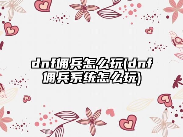 dnf佣兵怎么玩(dnf佣兵系统怎么玩)