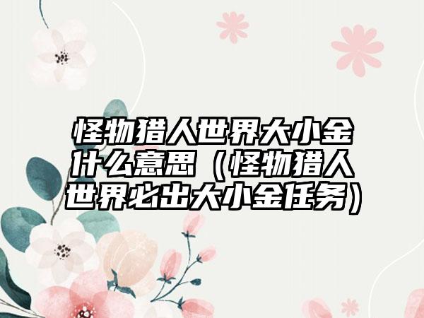 怪物猎人世界大小金什么意思（怪物猎人世界必出大小金任务）