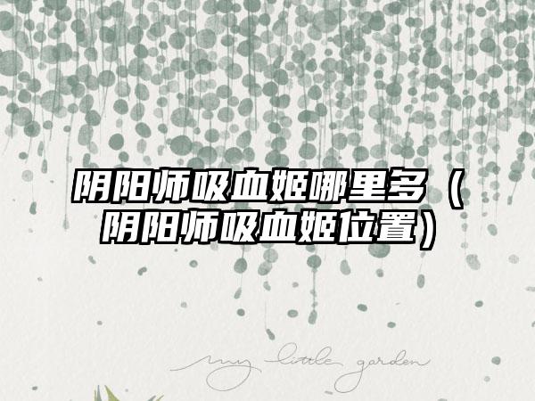 阴阳师吸血姬哪里多（阴阳师吸血姬位置）