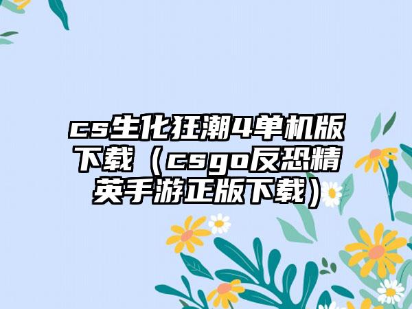 cs生化狂潮4单机版（csgo反恐精英手游正版）