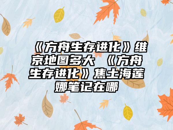 《方舟生存进化》维京地图多大 《方舟生存进化》焦土海莲娜笔记在哪