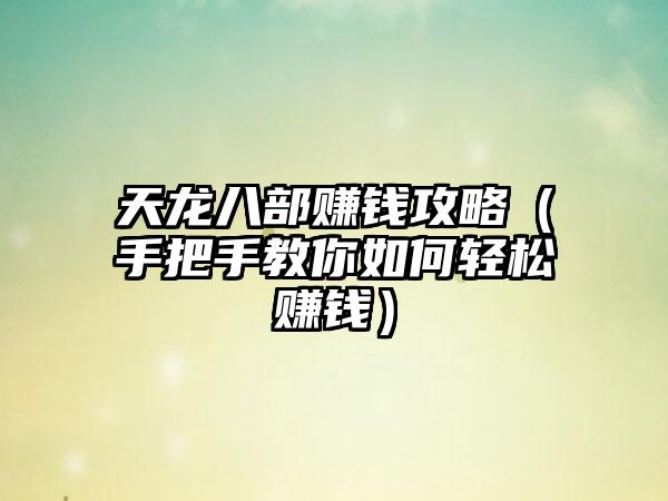 天龙八部赚钱攻略（手把手教你如何轻松赚钱）