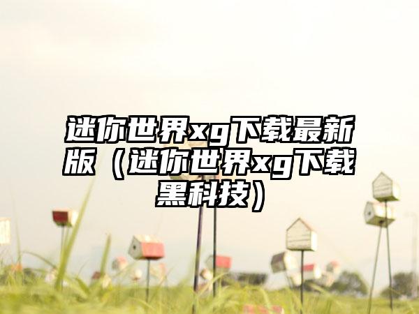 迷你世界xg最新版（迷你世界xg黑科技）