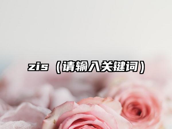 zis（请输入关键词）