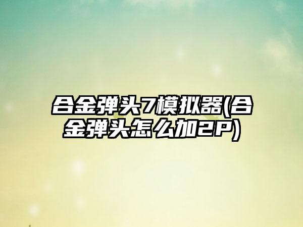 合金弹头7模拟器(合金弹头怎么加2P)