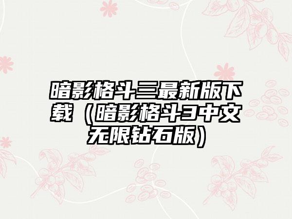 暗影格斗三最新版下载（暗影格斗3中文无限钻石版）