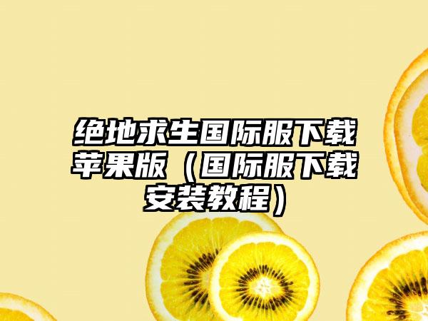 绝地求生国际服苹果版（国际服安装教程）