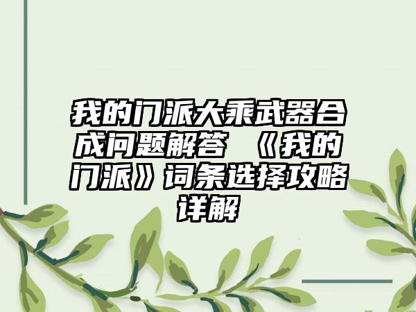我的门派大乘武器合成问题解答 《我的门派》词条选择攻略详解
