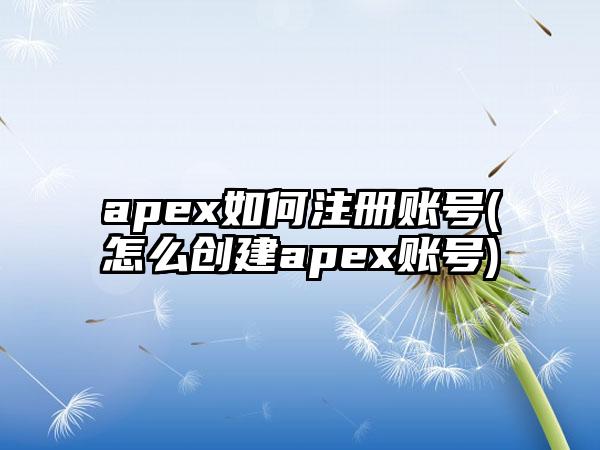 apex如何注册账号(怎么创建apex账号)