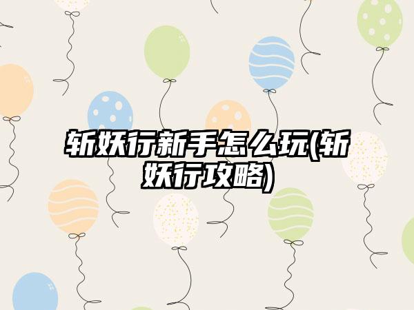 斩妖行新手怎么玩(斩妖行攻略)