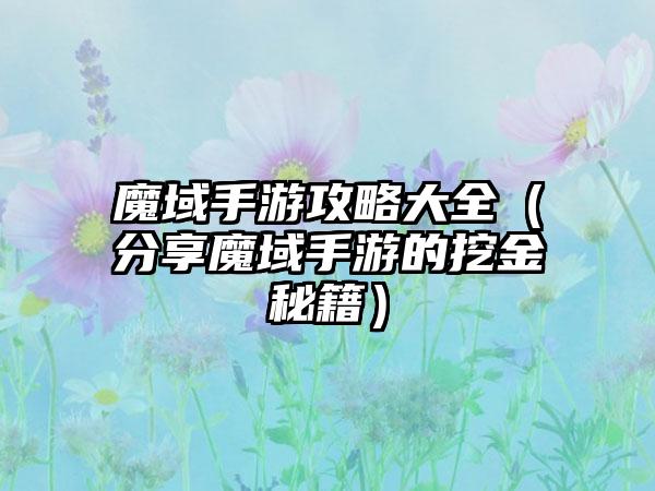 魔域手游攻略大全（分享魔域手游的挖金秘籍）