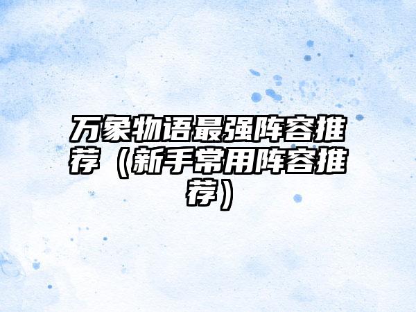 万象物语最强阵容推荐（新手常用阵容推荐）