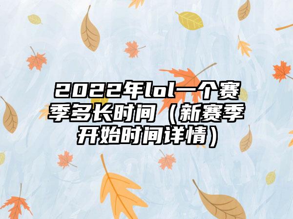 2022年lol一个赛季多长时间（新赛季开始时间详情）