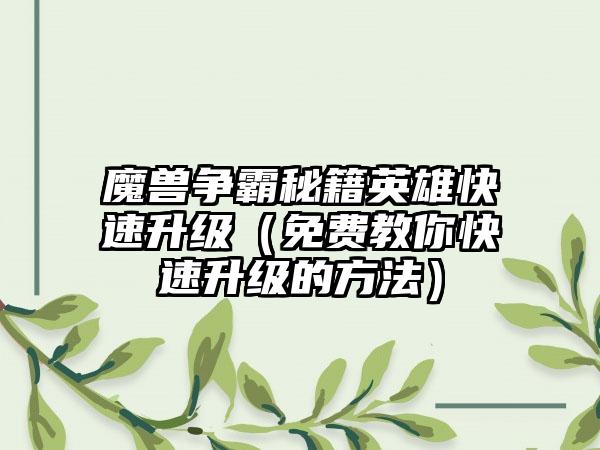 魔兽争霸秘籍英雄快速升级（免费教你快速升级的方法）