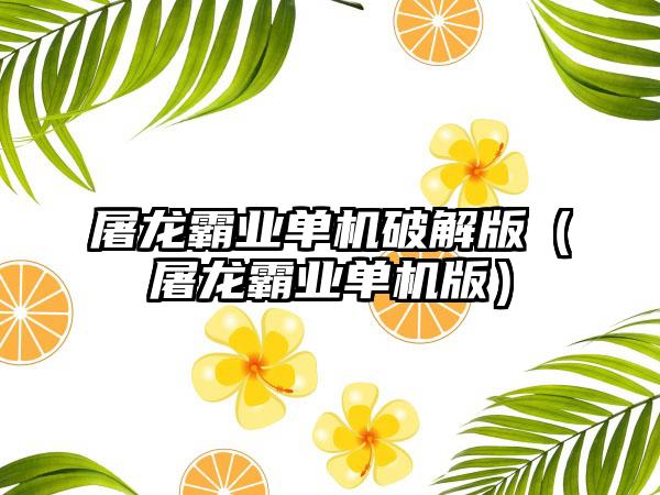 屠龙霸业单机破解版（屠龙霸业单机版）