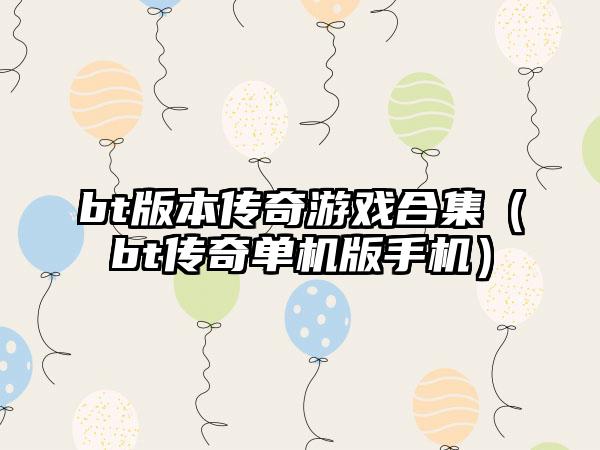 bt版本传奇游戏合集（bt传奇单机版手机）