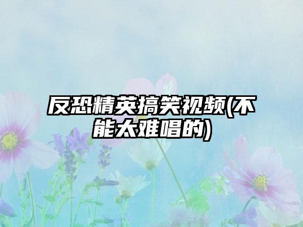 反恐精英搞笑视频(不能太难唱的)