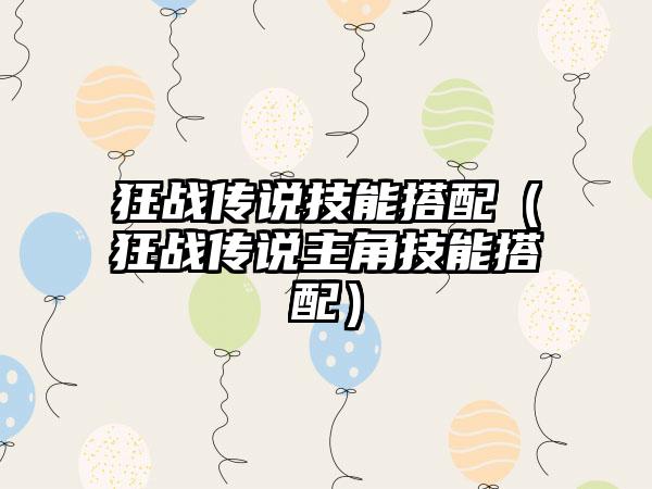 狂战传说技能搭配（狂战传说主角技能搭配）