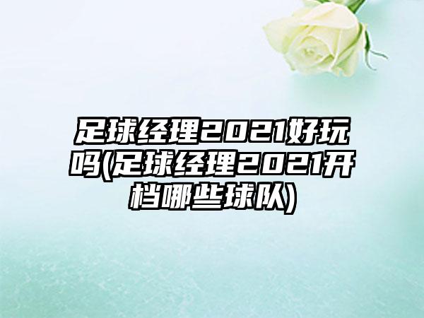 足球经理2021好玩吗(足球经理2021开档哪些球队)