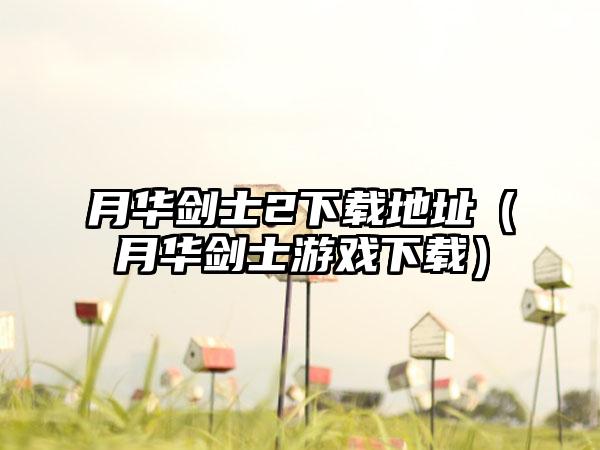 月华剑士2下载地址（月华剑士游戏下载）
