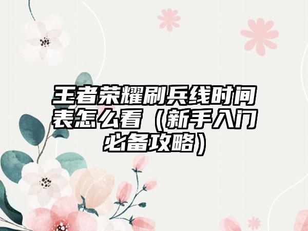 王者荣耀刷兵线时间表怎么看（新手入门必备攻略）