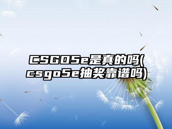 CSGO5e是真的吗(csgo5e抽奖靠谱吗)
