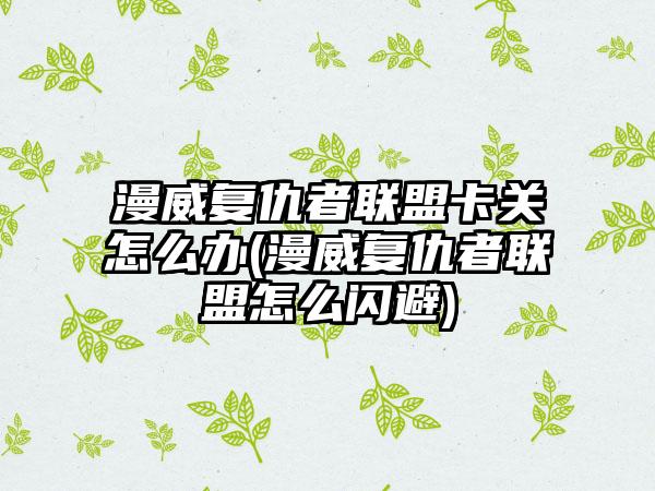 漫威复仇者联盟卡关怎么办(漫威复仇者联盟怎么闪避)