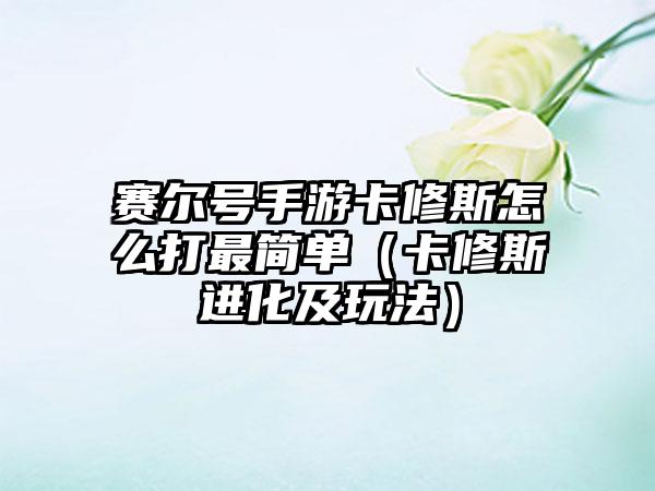 赛尔号手游卡修斯怎么打最简单（卡修斯进化及玩法）