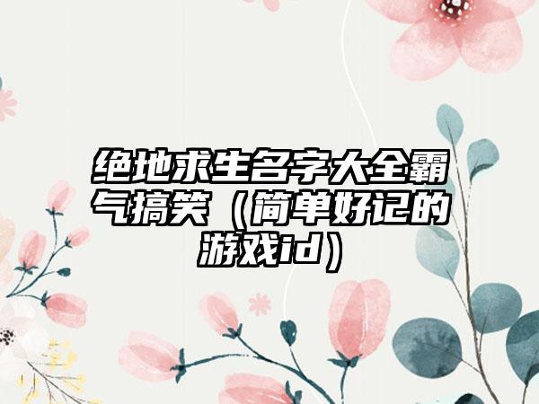 绝地求生名字大全霸气搞笑（简单好记的游戏id）