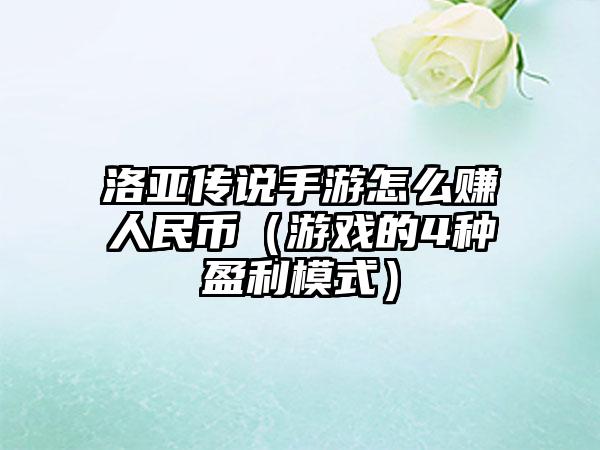 洛亚传说手游怎么赚人民币（游戏的4种盈利模式）