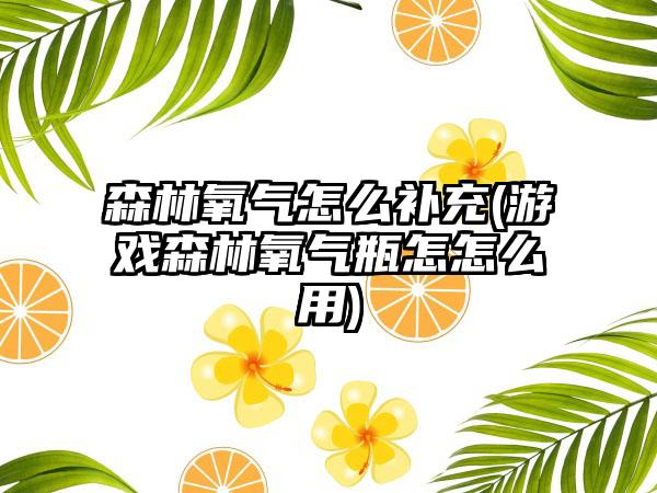 森林氧气怎么补充(游戏森林氧气瓶怎怎么用)