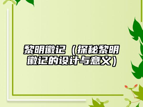 黎明徽记（探秘黎明徽记的设计与意义）