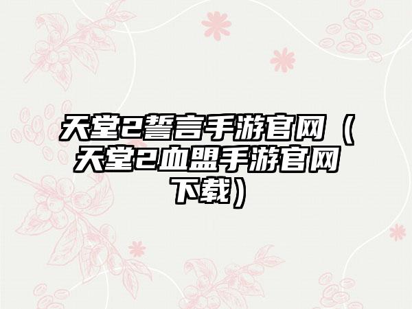 天堂2誓言手游官网（天堂2血盟手游官网下载）