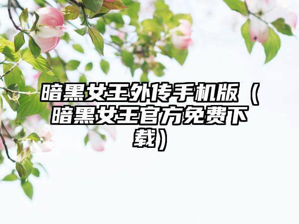 暗黑女王外传手机版（暗黑女王官方免费下载）