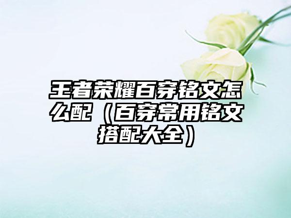 王者荣耀百穿铭文怎么配（百穿常用铭文搭配大全）