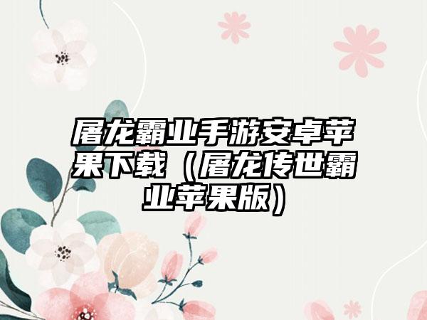 屠龙霸业手游安卓苹果下载（屠龙传世霸业苹果版）