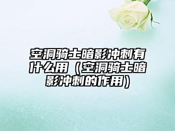 空洞骑士暗影冲刺有什么用（空洞骑士暗影冲刺的作用）