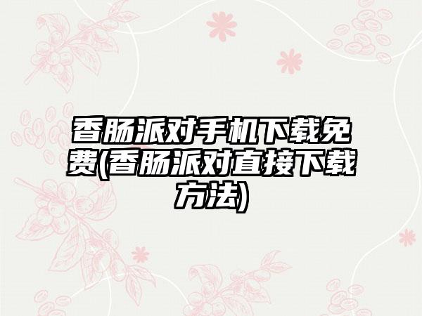 香肠派对手机免费(香肠派对直接方法)